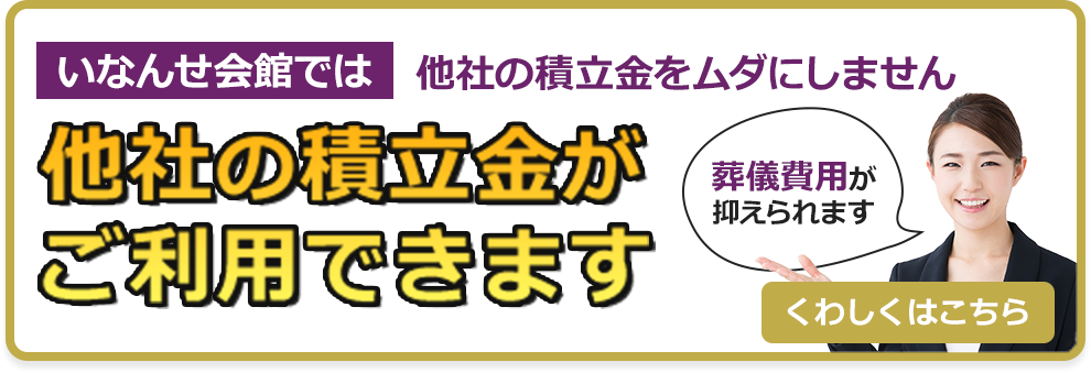 いなんせ会館では他社の積立金を無駄にしません。他社の積立金がご利用できます。